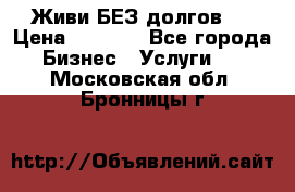 Живи БЕЗ долгов ! › Цена ­ 1 000 - Все города Бизнес » Услуги   . Московская обл.,Бронницы г.